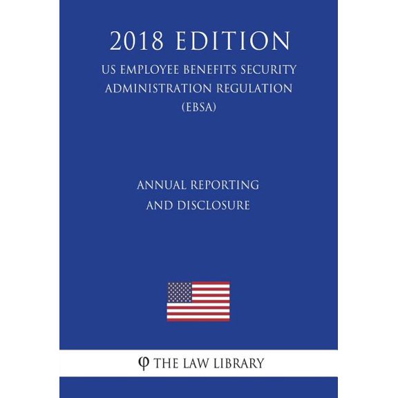 Annual Reporting and Disclosure (US Employee Benefits Security Administration Regulation) (EBSA) (2018 Edition) (Paperback)