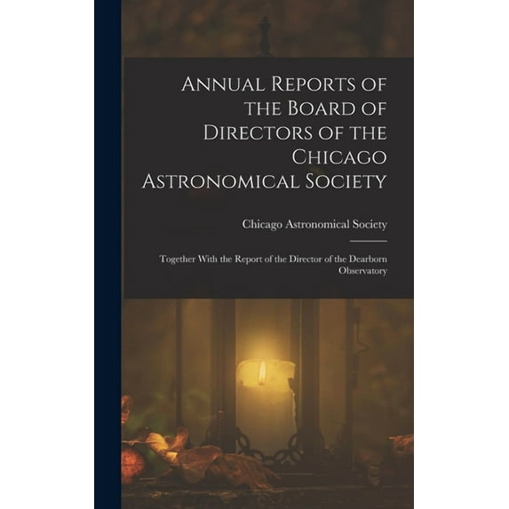 Annual Reports of the Board of Directors of the Chicago Astronomical Society: Together With the Report of the Director o, (Hardcover)