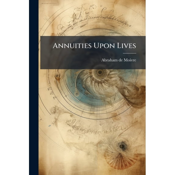 Annuities Upon Lives : Or, The Valuation Of Annuities Upon Any Number Of Lives (Paperback)