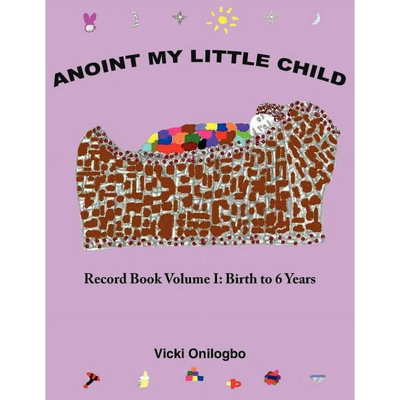 Anoint My Little Child: Record Book Volume I: Birth to 6 Years (Paperback)