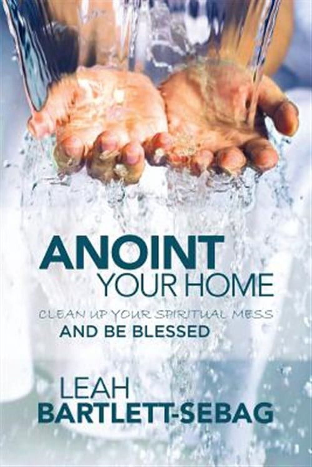 Anoint Your Home: Clean Up Your Spiritual Mess and Be Blessed