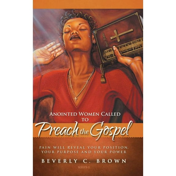 Anointed Women Called to Preach the Gospel : Pain Will Reveal Your Position, Your Purpose, and Your Power. (Hardcover)