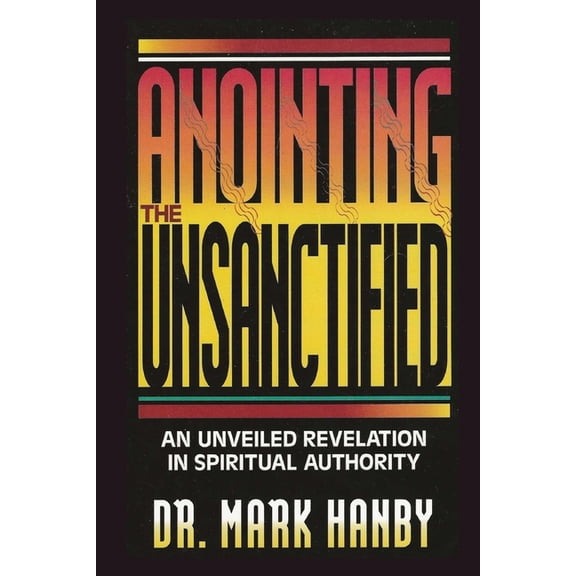 Anointing the Unsanctified: An Unveiled Revelation in Spiritual Authority, (Paperback)