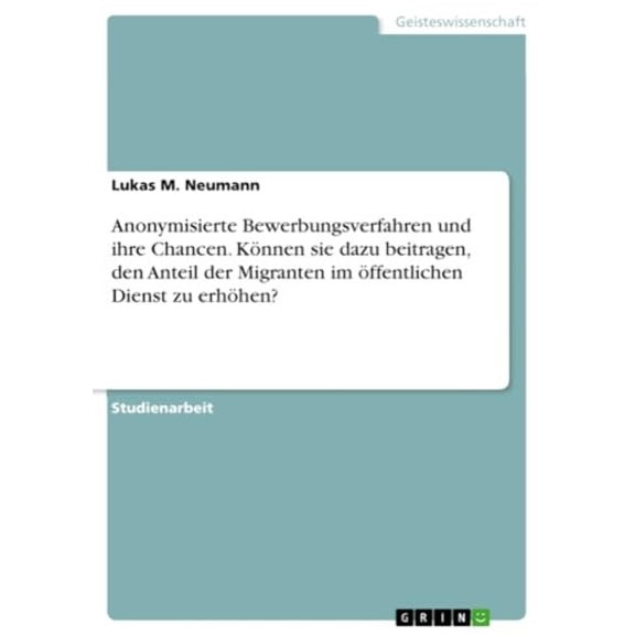 Anonymisierte Bewerbungsverfahren Und Ihre Chancen. Knnen Sie Dazu Beitragen, Den Anteil Der Migranten Im ffentlichen Dienst Zu Erhhen? (German Edition)