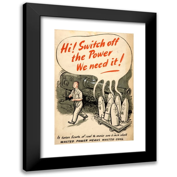 Anonymous 17x24 Black Modern Framed Museum Art Print Titled - Hi! Switch off the Power. We Need It! it Takes 5 Cwts of Coal to Make One 6 Inch Shell. Wasted Power Means Wasted Coal (Between