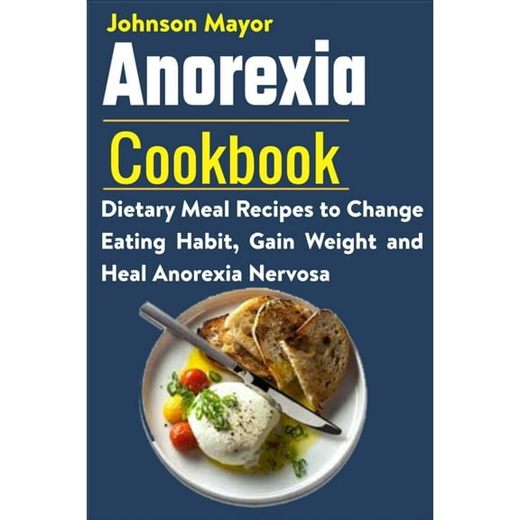 Anorexia Cookbook: Dietary Meal Recipes to Change Eating Habit, Gain Weight and Heal Anorexia Nervosa (Paperback)
