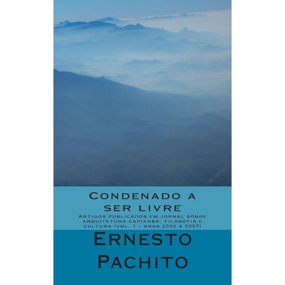Anos 2002 -2007: Condenado a ser livre: Artigos publicados em jornal sobre arquitetura capixaba, filosofia e cultura (Paperback)