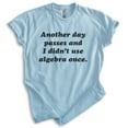 thumbnail image 1 of Another Day Passes And I Didn't Use Algebra Once Shirt, Unisex Women's Men's Shirt, Math Algebra T-shirt, Heather Light Blue, Medium, 1 of 6