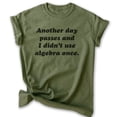 thumbnail image 1 of Another Day Passes And I Didn't Use Algebra Once Shirt, Unisex Women's Men's Shirt, Math Algebra T-shirt, Heather Military Green, Medium, 1 of 6