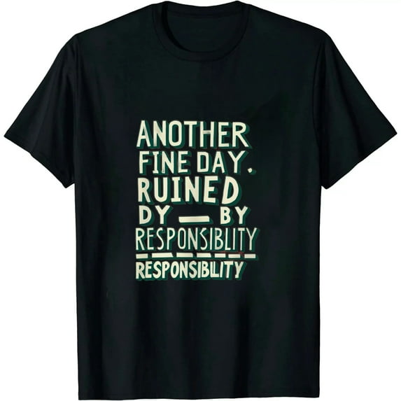 Another Fine Day Ruined by Responsibility Tshirt Funny Adulting Tee