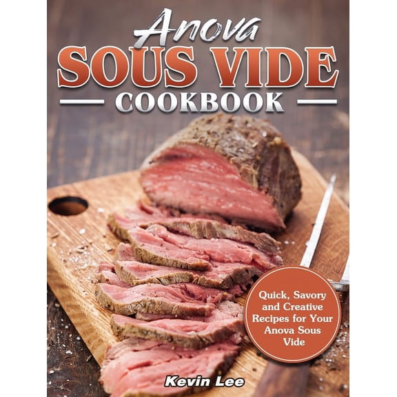 Anova Sous Vide Cookbook : Quick, Savory and Creative Recipes for Your Anova Sous Vide (Hardcover)