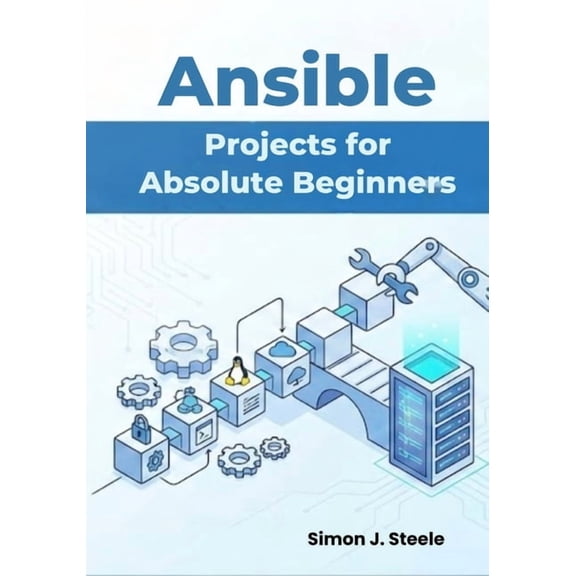 Ansible Automation Projects Ansible Projects for Absolute Beginners: Learn Automation Fast with 15 Step-by-Step Projects and Real Playbooks You Can , Book 1, (Paperback)