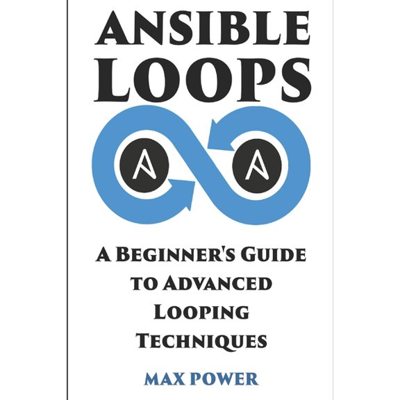 Ansible Loops: A Beginners guide to advanced looping techniques (Paperback) by Max Power