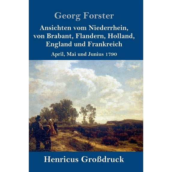 Ansichten vom Niederrhein, von Brabant, Flandern, Holland, England und Frankreich (Großdruck): April, Mai und Junius 1790 (Hardcover)