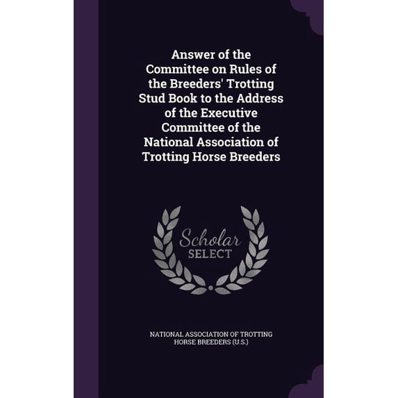 Answer of the Committee on Rules of the Breeders' Trotting Stud Book to the Address of the Executive Committee of the National Association of Trotting Horse Breeders (Hardcover)