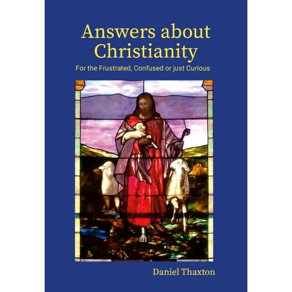 Answers About Christianity: For the Frustrated, Confused or just Curious, (Hardcover)