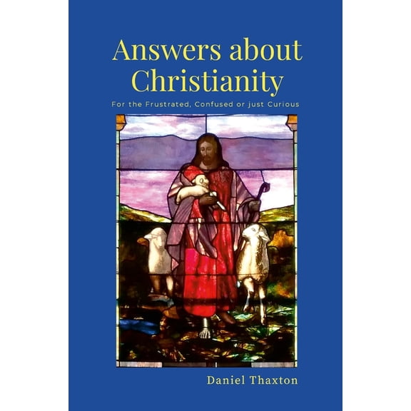Answers About Christianity: For the Frustrated, Confused or just Curious, (Paperback)