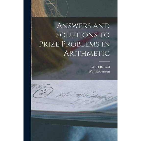 Answers and Solutions to Prize Problems in Arithmetic [microform] (Paperback)