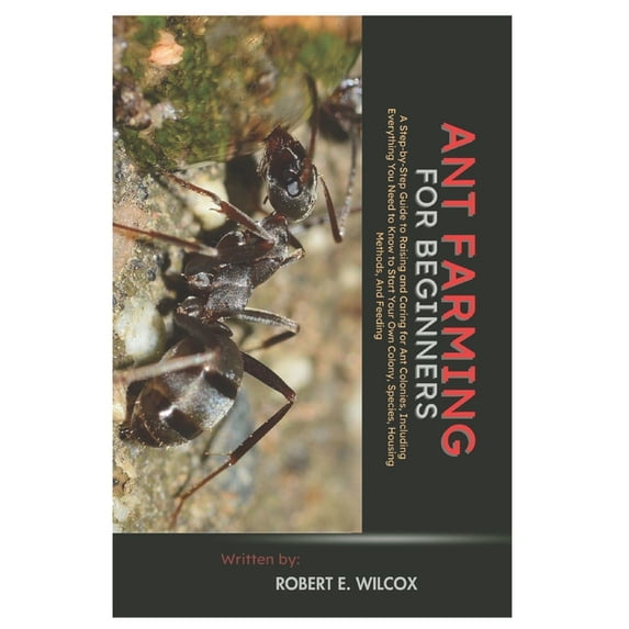Ant Farming for Beginners: A Step-By-Step Guide to Raising and Caring for Ant Colonies, Including Everything You Need to, (Paperback)