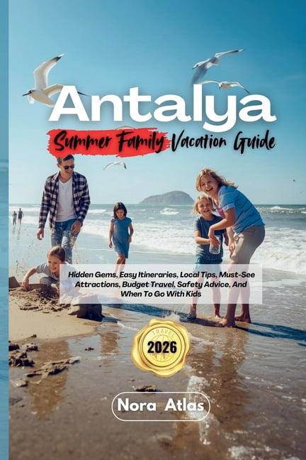 Antalya Summer Family Vacation 2026: Hidden Gems, Easy Itineraries, Local Tips, Must-See Attractions, Budget Travel, Saf, (Paperback)
