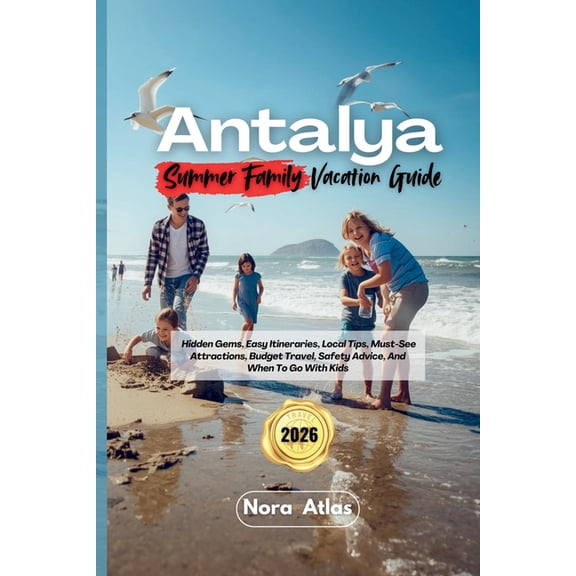 Antalya Summer Family Vacation 2026: Hidden Gems, Easy Itineraries, Local Tips, Must-See Attractions, Budget Travel, Saf, (Paperback)