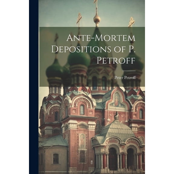 Ante-Mortem Depositions of P. Petroff (Paperback)