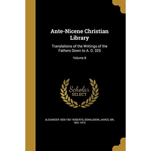 Ante-Nicene Christian Library: Translations of the Writings of the Fathers Down to A. D. 325; Volume 8 Paperback 1360354859 9781360354859 Alexander 1826-1901 Roberts