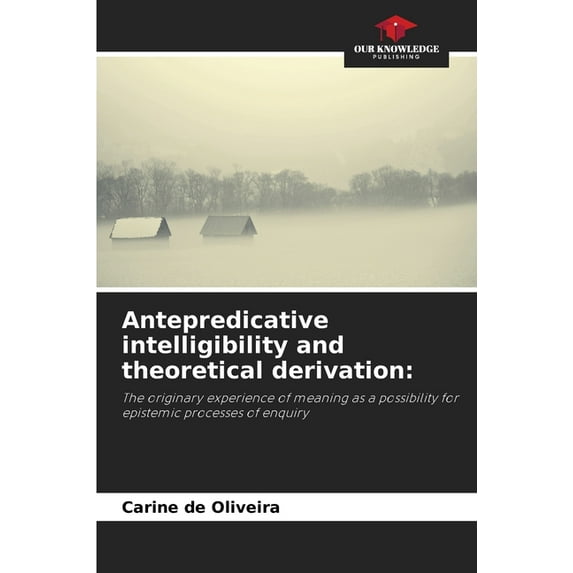 Antepredicative intelligibility and theoretical derivation, (Paperback)