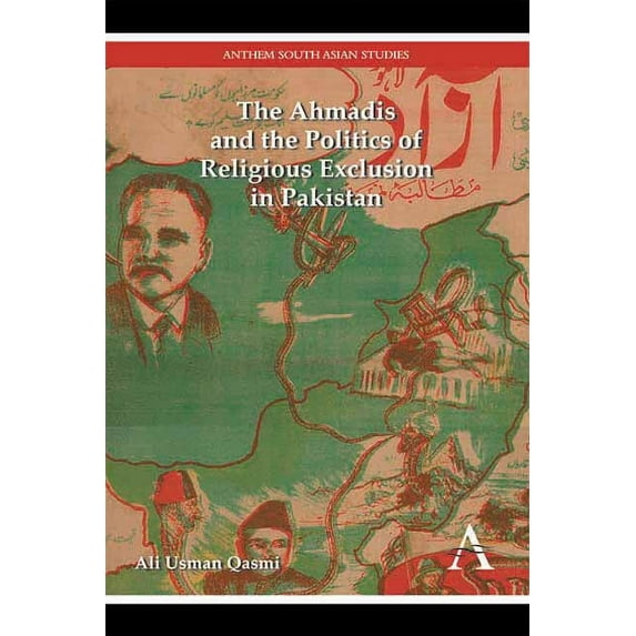 Anthem Modern South Asian History The Ahmadis and the Politics of Religious Exclusion in Pakistan, Book 1, (Hardcover)
