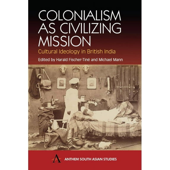 Anthem South Asian Studies Colonialism as Civilizing Mission: Cultural Ideology in British India, (Hardcover)
