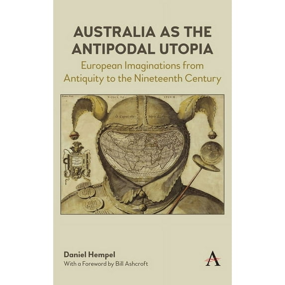 Anthem Studies in Australian Literature  Australia as the Antipodal Utopia: European Imaginations from Antiquity to the Nineteenth Century, (Hardcover)
