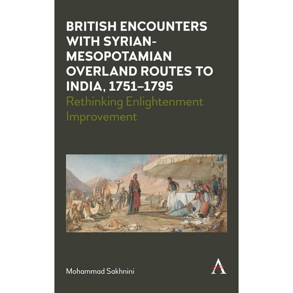 Anthem Studies in Travel British Encounters with Syrian-Mesopotamian Overland Routes to India, 1751-1795: Rethinking Enlightenment Improvement, Book 1, (Paperback)