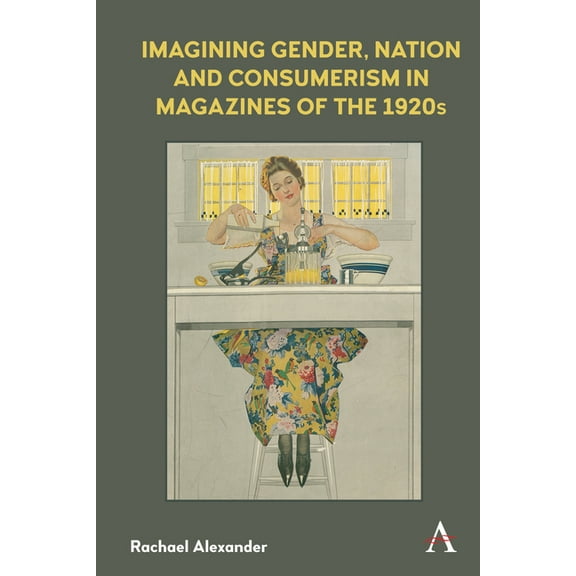 Anthem Studies in Book History, Publishi Imagining Gender, Nation and Consumerism in Magazines of the 1920s, (Hardcover)