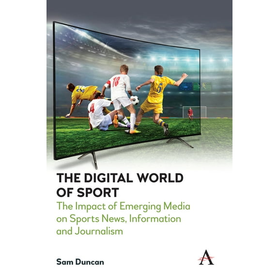 Anthem Studies in Emerging Media and Soc The Digital World of Sport: The Impact of Emerging Media on Sports News, Information and Journalism, (Hardcover)