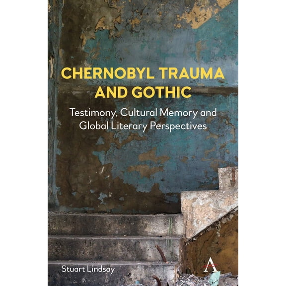 Anthem Studies in Gothic Literature Chernobyl Trauma and Gothic: Testimony, Cultural Memory and Global Literary Perspectives, Book 1, (Hardcover)