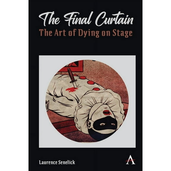 Anthem Studies in Theatre and Performanc The Final Curtain: The Art of Dying on Stage, (Paperback)
