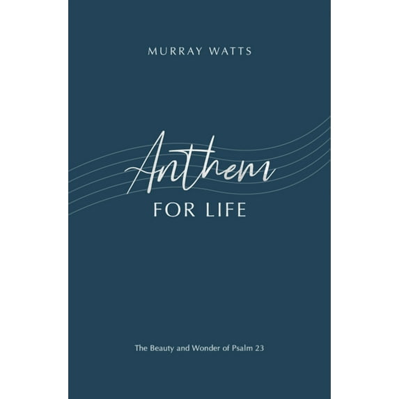 Anthem for Life : The Beauty and Wonder of Psalm 23