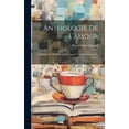 thumbnail image 1 of Anthologie De L'amour: Extraite Des Poètes Français Depuis Le Xve Siècle Jusqu'au Xixe... (Hardcover), 1 of 1