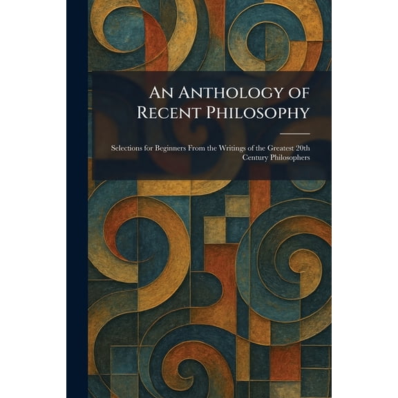 An Anthology of Recent Philosophy: Selections for Beginners From the Writings of the Greatest 20th Century Philosophers, (Paperback)