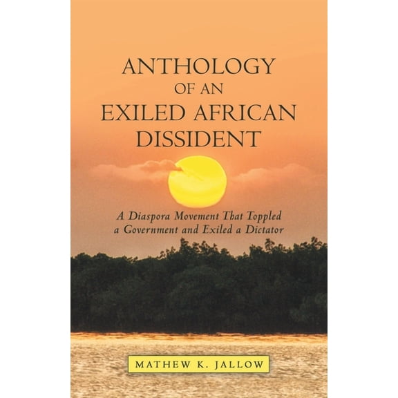 Anthology of an Exiled African Dissident: A Diaspora Movement That Toppled a Government and Exiled a Dictator