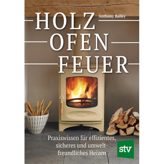 Anthony Bailey, Holz - Ofen - Feuer: Praxiswissen fr effizientes, sicheres und umw (Paperback)