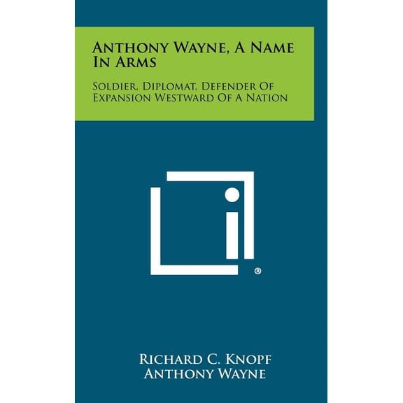 Anthony Wayne, a Name in Arms : Soldier, Diplomat, Defender of Expansion Westward of a Nation (Hardcover)