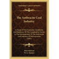 thumbnail image 1 of The Anthracite Coal Industry : A Study Of The Economic Conditions And Relations Of The Cooperative Forces In The Development Of The Anthracite Coal Industry Of Pennsylvania (1901) (Paperback), 1 of 1