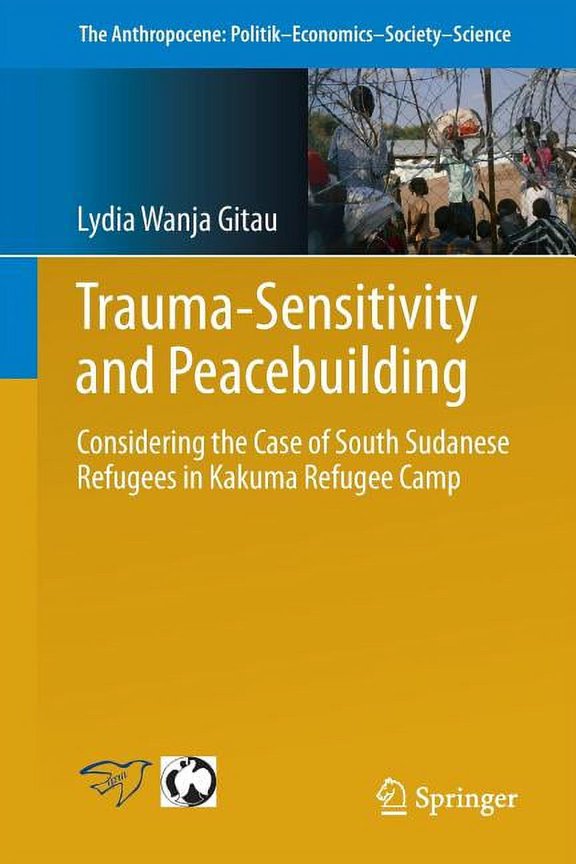 Anthropocene: Politik--Economics--Societ Trauma-Sensitivity and Peacebuilding: Considering the Case of South Sudanese Refugees in Kakuma Refugee Camp, Book 12, (Paperback)