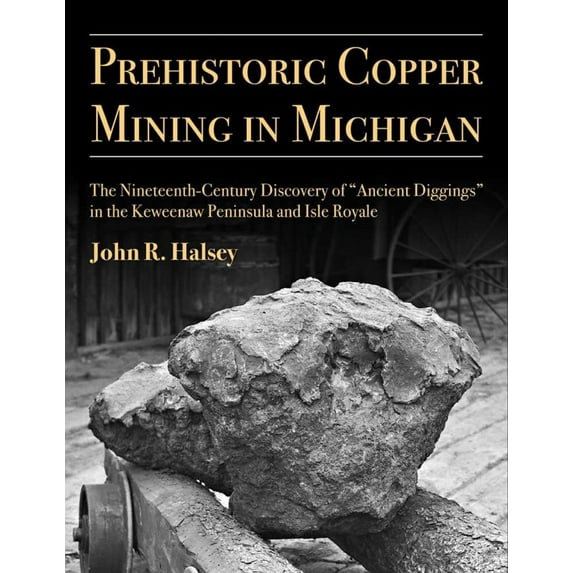 Anthropological Papers Series: Prehistoric Copper Mining in Michigan : The Nineteenth-Century Discovery of “Ancient Diggings” in the Keweenaw Peninsula and Isle Royale (Series #99) (Paperback)