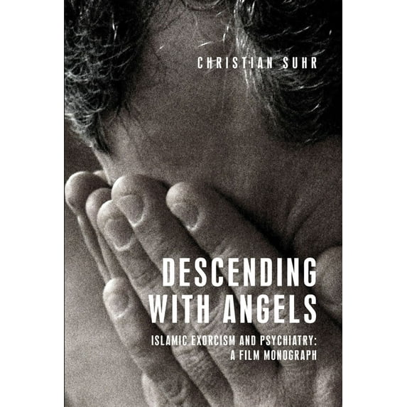 Anthropology, Creative Practice and Ethn Descending with Angels: Islamic Exorcism and Psychiatry: A Film Monograph, (Hardcover)