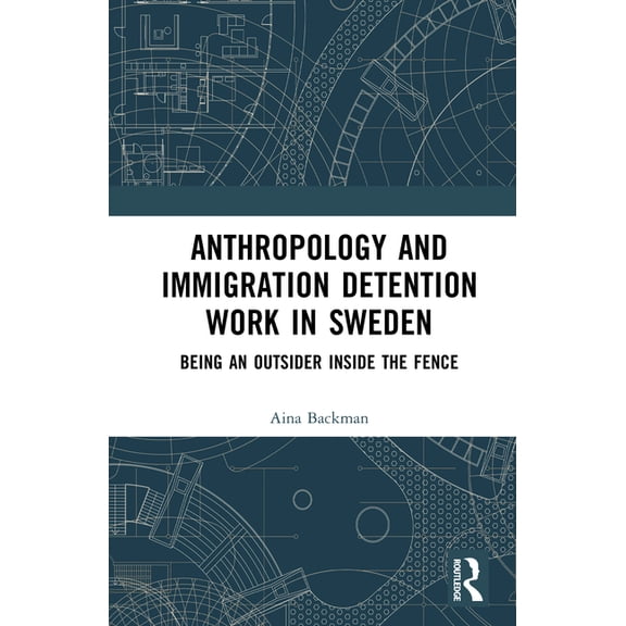 Anthropology and Immigration Detention Work in Sweden: Being an Outsider Inside the Fence, (Hardcover)