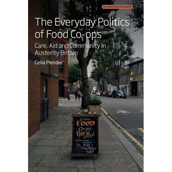 Anthropology of Europe The Everyday Politics of Food Co-Ops: Care, Aid and Community in Austerity Britain, Book 9, (Hardcover)