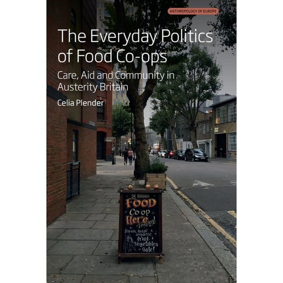 Anthropology of Europe The Everyday Politics of Food Co-Ops: Care, Aid and Community in Austerity Britain, Book 9, (Hardcover)