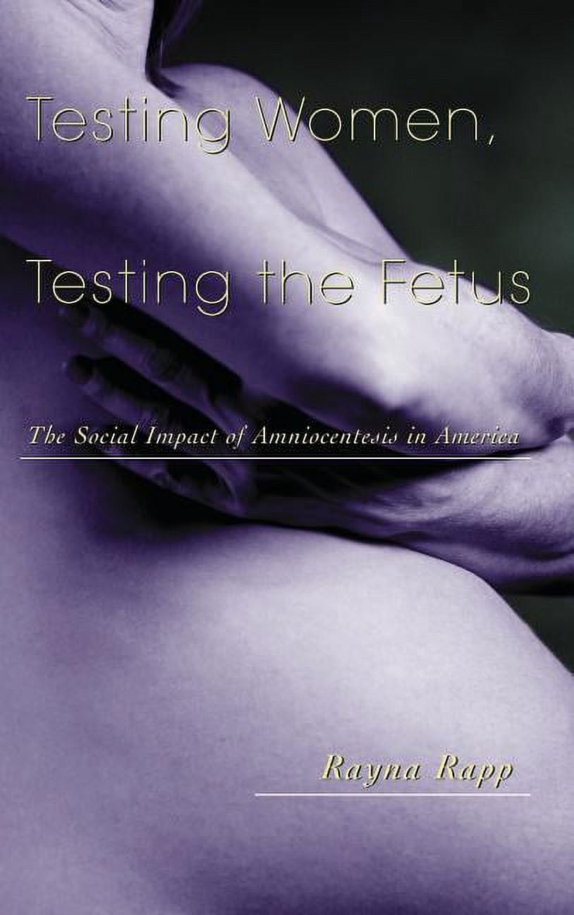 Anthropology of Everyday Life Testing Women, Testing the Fetus: The Social Impact of Amniocentesis in America, (Hardcover)